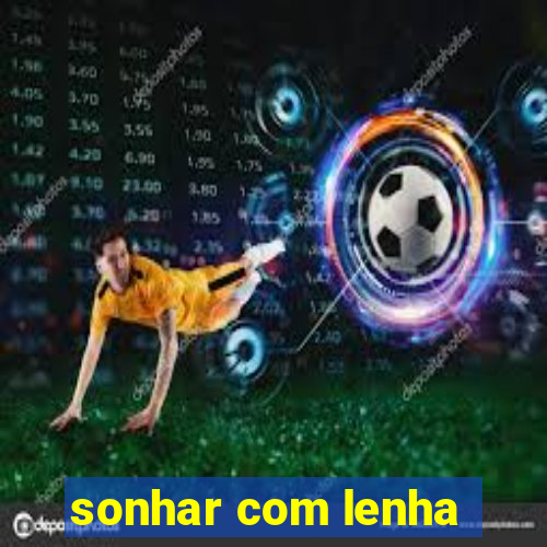 sonhar com lenha